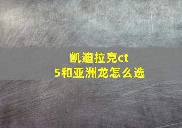 凯迪拉克ct 5和亚洲龙怎么选